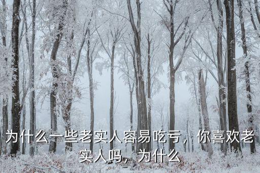 為什么一些老實(shí)人容易吃虧，你喜歡老實(shí)人嗎，為什么