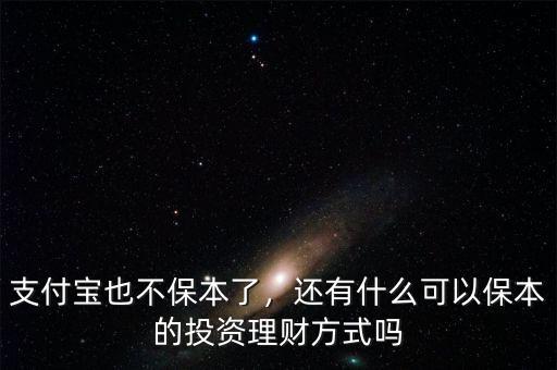 支付寶也不保本了，還有什么可以保本的投資理財(cái)方式嗎