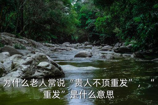 為什么老人常說“貴人不頂重發(fā)”，“重發(fā)”是什么意思
