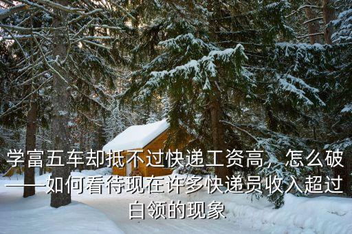 學(xué)富五車卻抵不過快遞工資高，怎么破——如何看待現(xiàn)在許多快遞員收入超過白領(lǐng)的現(xiàn)象