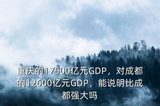 重慶的17500億元GDP，對(duì)成都的12600億元GDP，能說(shuō)明比成都強(qiáng)大嗎