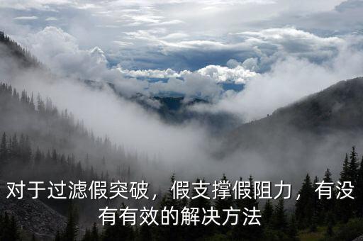 對于過濾假突破，假支撐假阻力，有沒有有效的解決方法