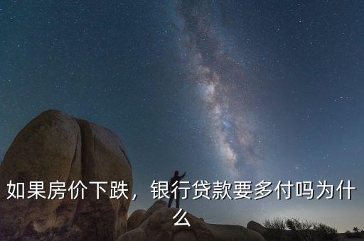 如果房?jī)r(jià)下跌，銀行貸款要多付嗎為什么