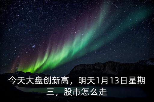 今天大盤創(chuàng)新高，明天1月13日星期三，股市怎么走