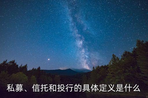 私募、信托和投行的具體定義是什么