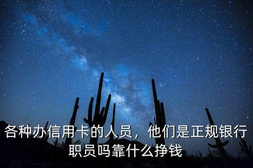 各種辦信用卡的人員，他們是正規(guī)銀行職員嗎靠什么掙錢