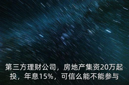 第三方理財(cái)公司，房地產(chǎn)集資20萬起投，年息15%，可信么能不能參與