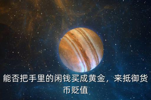 能否把手里的閑錢買成黃金，來抵御貨幣貶值