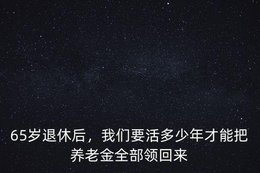 65歲退休后，我們要活多少年才能把養(yǎng)老金全部領(lǐng)回來(lái)