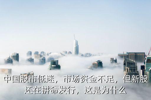 中國股市低迷，市場資金不足，但新股還在拼命發(fā)行，這是為什么
