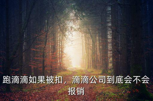 跑滴滴如果被扣，滴滴公司到底會(huì)不會(huì)報(bào)銷
