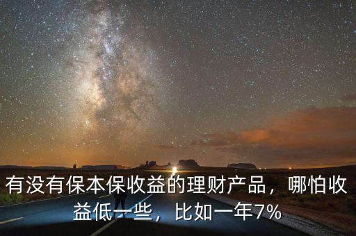 有沒有保本保收益的理財(cái)產(chǎn)品，哪怕收益低一些，比如一年7%