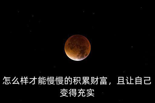 怎么樣才能慢慢的積累財(cái)富，且讓自己變得充實(shí)