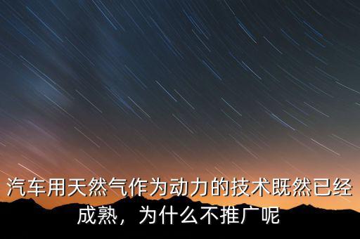 汽車用天然氣作為動力的技術(shù)既然已經(jīng)成熟，為什么不推廣呢