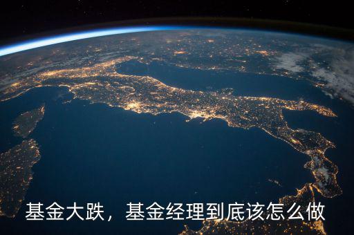 基金大跌，基金經(jīng)理到底該怎么做