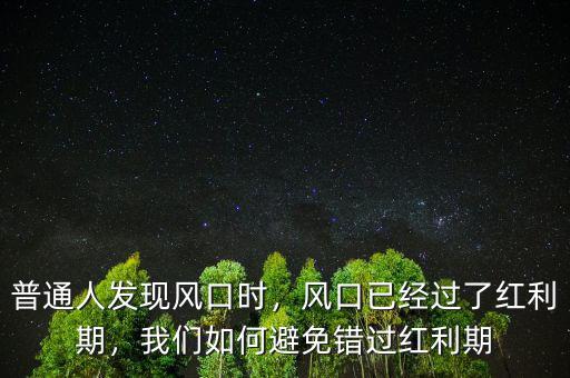 普通人發(fā)現(xiàn)風(fēng)口時(shí)，風(fēng)口已經(jīng)過(guò)了紅利期，我們?nèi)绾伪苊忮e(cuò)過(guò)紅利期