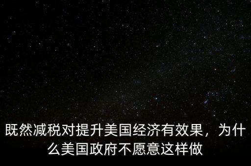 既然減稅對提升美國經(jīng)濟有效果，為什么美國政府不愿意這樣做