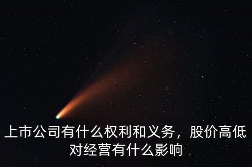 上市公司有什么權(quán)利和義務(wù)，股價(jià)高低對(duì)經(jīng)營(yíng)有什么影響