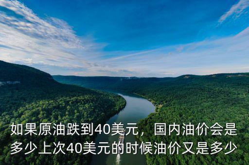 如果原油跌到40美元，國內(nèi)油價(jià)會(huì)是多少上次40美元的時(shí)候油價(jià)又是多少