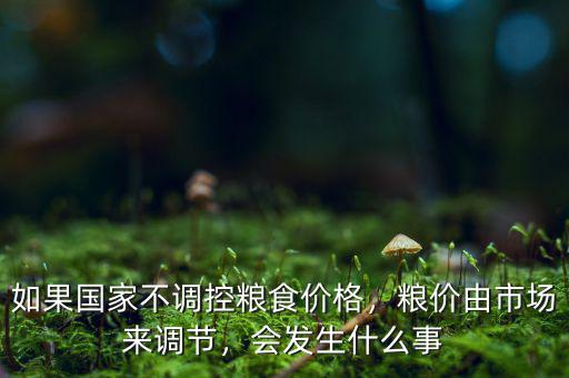 如果國(guó)家不調(diào)控糧食價(jià)格，糧價(jià)由市場(chǎng)來(lái)調(diào)節(jié)，會(huì)發(fā)生什么事