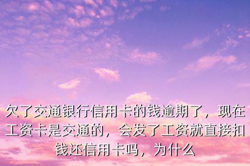欠了交通銀行信用卡的錢逾期了，現(xiàn)在工資卡是交通的，會發(fā)了工資就直接扣錢還信用卡嗎，為什么