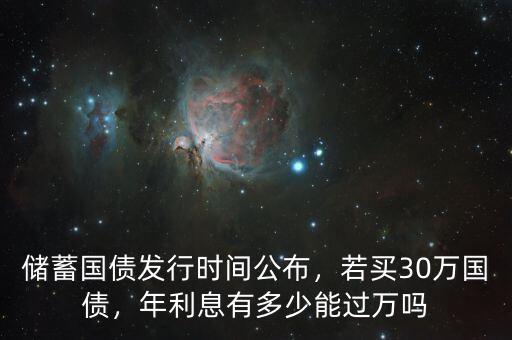 儲蓄國債發(fā)行時間公布，若買30萬國債，年利息有多少能過萬嗎