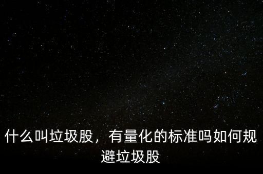 什么叫垃圾股，有量化的標(biāo)準嗎如何規(guī)避垃圾股