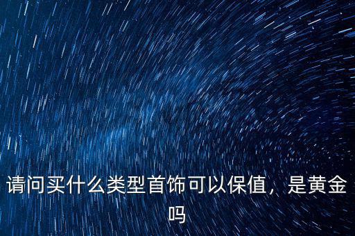 請問買什么類型首飾可以保值，是黃金嗎
