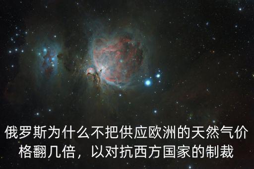 俄羅斯為什么不把供應(yīng)歐洲的天然氣價(jià)格翻幾倍，以對(duì)抗西方國(guó)家的制裁