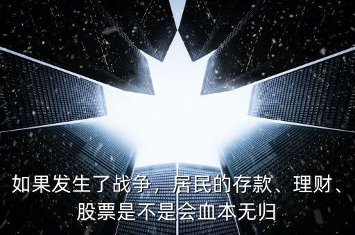 如果發(fā)生了戰(zhàn)爭，居民的存款、理財(cái)、股票是不是會血本無歸
