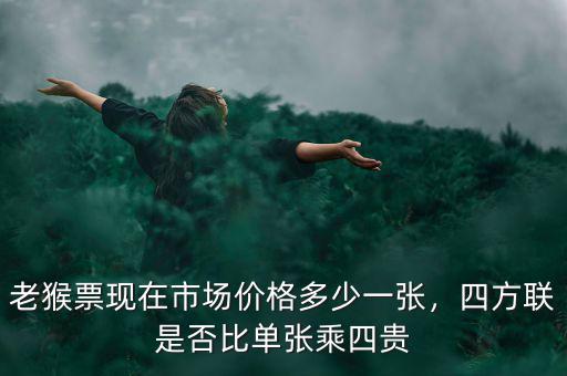 老猴票現(xiàn)在市場價格多少一張，四方聯(lián)是否比單張乘四貴