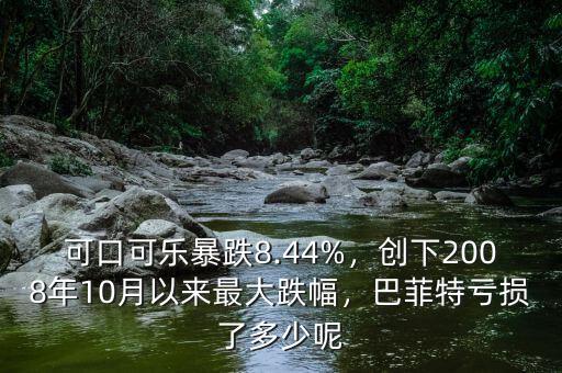 可口可樂暴跌8.44%，創(chuàng)下2008年10月以來最大跌幅，巴菲特虧損了多少呢