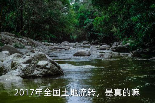 2017年全國土地流轉(zhuǎn)，是真的嘛