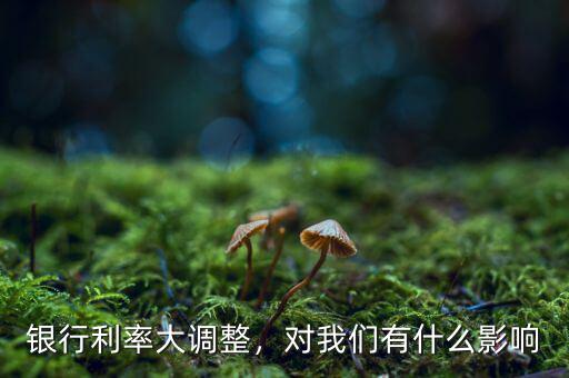 銀行利率大調(diào)整，對(duì)我們有什么影響