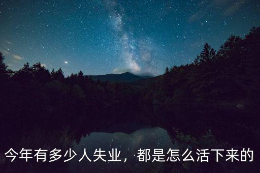 今年有多少人失業(yè)，都是怎么活下來的