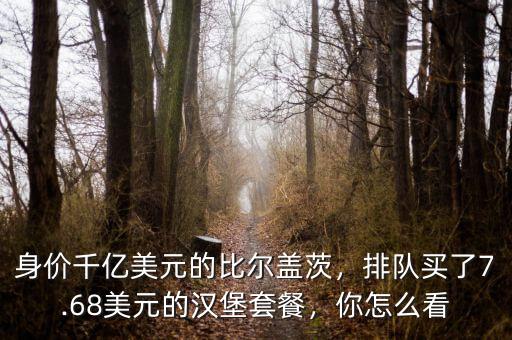 身價千億美元的比爾蓋茨，排隊買了7.68美元的漢堡套餐，你怎么看