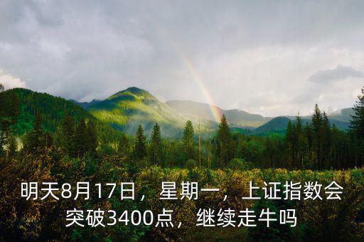 明天8月17日，星期一，上證指數(shù)會(huì)突破3400點(diǎn)，繼續(xù)走牛嗎