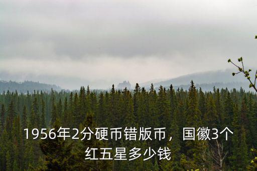 1956年2分硬幣錯版幣，國徽3個紅五星多少錢