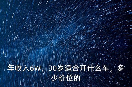年收入6W，30歲適合開什么車，多少價位的