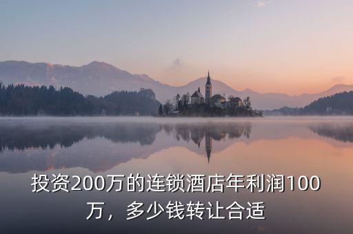 投資200萬的連鎖酒店年利潤100萬，多少錢轉(zhuǎn)讓合適
