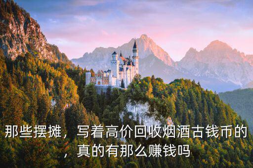 那些擺攤，寫著高價回收煙酒古錢幣的，真的有那么賺錢嗎