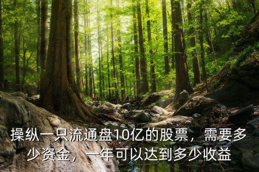 操縱一只流通盤10億的股票，需要多少資金，一年可以達到多少收益