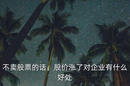 不賣股票的話、股價(jià)漲了對(duì)企業(yè)有什么好處