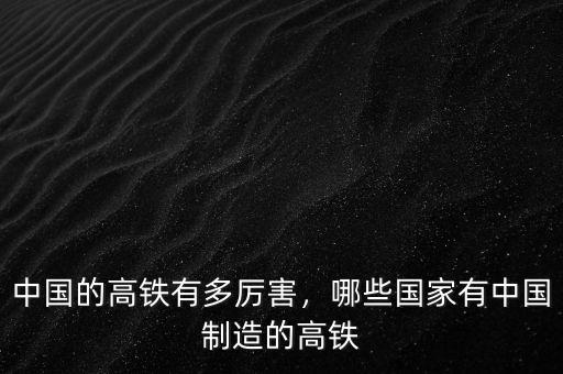 中國(guó)的高鐵有多厲害，哪些國(guó)家有中國(guó)制造的高鐵