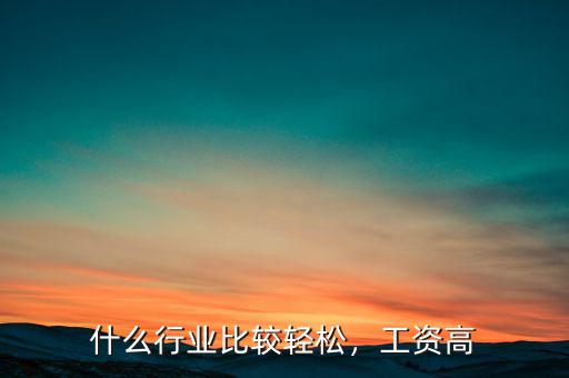 什么行業(yè)比較輕松，工資高