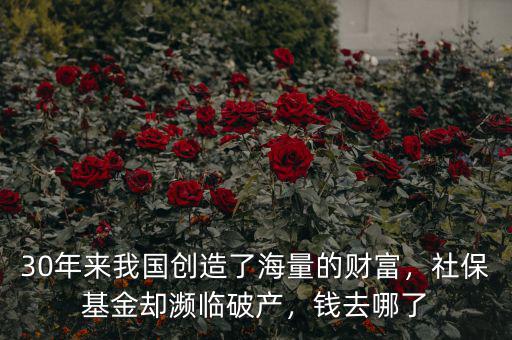 30年來我國創(chuàng)造了海量的財富，社保基金卻瀕臨破產，錢去哪了