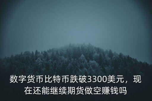 數(shù)字貨幣比特幣跌破3300美元，現(xiàn)在還能繼續(xù)期貨做空賺錢嗎
