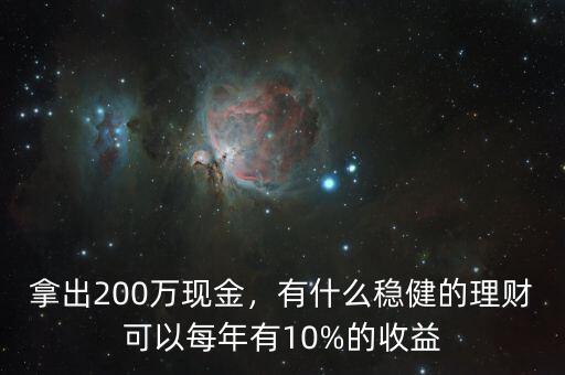 拿出200萬(wàn)現(xiàn)金，有什么穩(wěn)健的理財(cái)可以每年有10%的收益