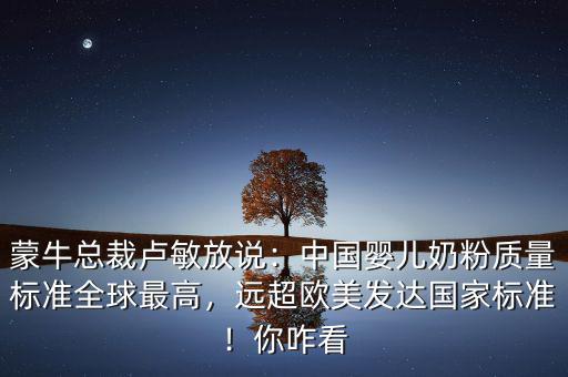 伊利跟蒙牛為什么不做嬰兒奶粉,蒙?？偛帽R敏放說