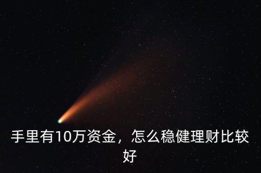 手里有10萬資金，怎么穩(wěn)健理財比較好